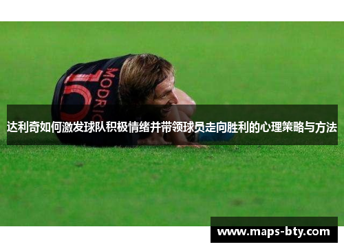 达利奇如何激发球队积极情绪并带领球员走向胜利的心理策略与方法 达利奇如何激发球队积极情绪并带领球员走向胜利的心理策略与方法