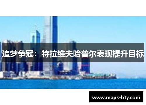 追梦争冠:特拉维夫哈普尔表现提升目标 追梦争冠:特拉维夫哈普尔表现提升目标