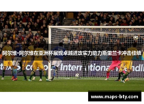 阿尔维·阿尔维在亚洲杯展现卓越进攻实力助力斯里兰卡冲击佳绩