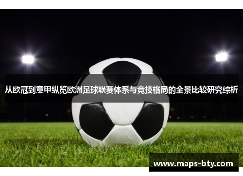 从欧冠到意甲纵览欧洲足球联赛体系与竞技格局的全景比较研究综析